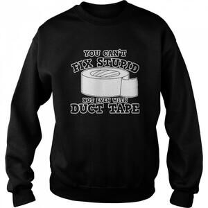You Cant Fix Stupid Not Even With Duct Tape Funny Quote Sweatshirt